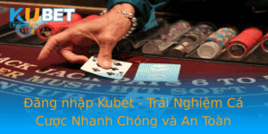 Ang Nhap Kubet Trai Nghiem Ca Cuoc Nhanh Chong Va An Toan