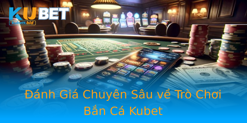 Đánh Giá Chuyên Sâu về Trò Chơi Bắn Cá Kubet Đánh Giá Chuyên Sâu về Trò Chơi Bắn Cá Kubet