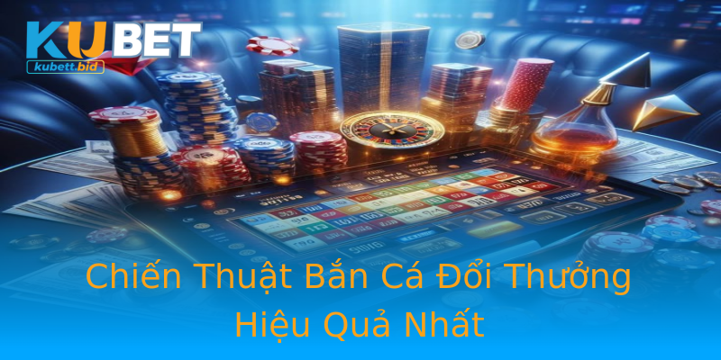 Chiến Thuật Bắn Cá Đổi Thưởng Hiệu Quả Nhất Chiến Thuật Bắn Cá Đổi Thưởng Hiệu Quả Nhất