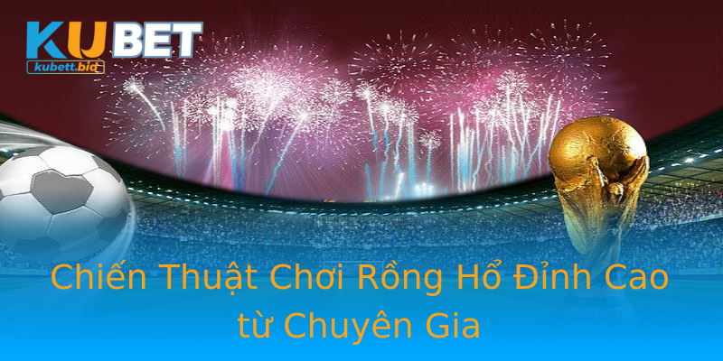 Chiến Thuật Chơi Rồng Hổ Đỉnh Cao từ Chuyên Gia Chiến Thuật Chơi Rồng Hổ Đỉnh Cao từ Chuyên Gia