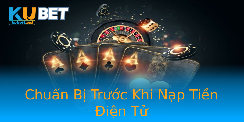 Chuẩn Bị Trước Khi Nạp Tiền Điện Tử Chuẩn Bị Trước Khi Nạp Tiền Điện Tử