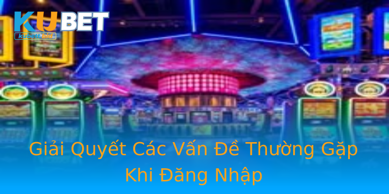 Giải Quyết Các Vấn Đề Thường Gặp Khi Đăng Nhập Giải Quyết Các Vấn Đề Thường Gặp Khi Đăng Nhập