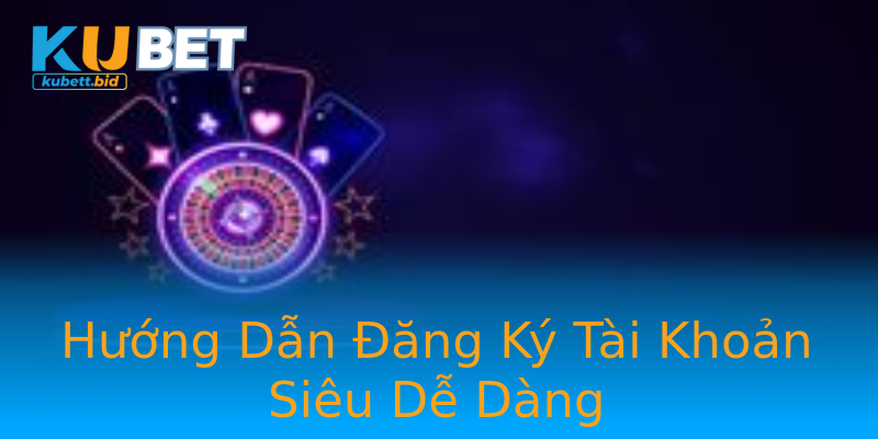Hướng Dẫn Đăng Ký Tài Khoản Siêu Dễ Dàng Hướng Dẫn Đăng Ký Tài Khoản Siêu Dễ Dàng