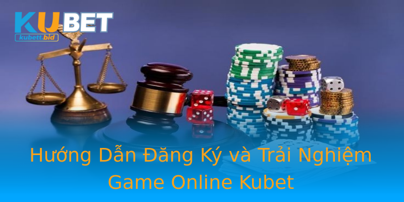 Hướng Dẫn Đăng Ký và Trải Nghiệm Game Online Kubet