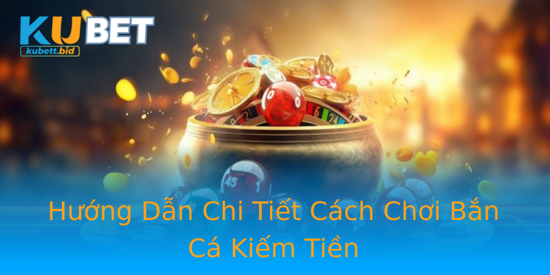 Hướng Dẫn Chi Tiết Cách Chơi Bắn Cá Kiếm Tiền Hướng Dẫn Chi Tiết Cách Chơi Bắn Cá Kiếm Tiền