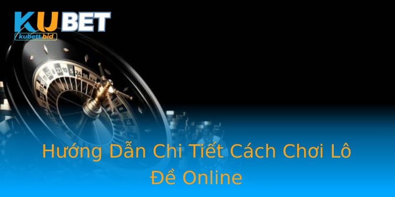 Hướng Dẫn Chi Tiết Cách Chơi Lô Đề Online Hướng Dẫn Chi Tiết Cách Chơi Lô Đề Online