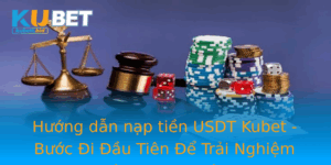 Huong Dan Nap Tien Usdt Kubet Buoc I Au Tien E Trai Nghiem Ca Cuoc An Toan