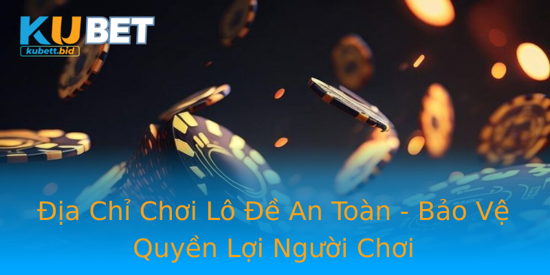 Địa Chỉ Chơi Lô Đề An Toàn - Bảo Vệ Quyền Lợi Người Chơi Địa Chỉ Chơi Lô Đề An Toàn - Bảo Vệ Quyền Lợi Người Chơi