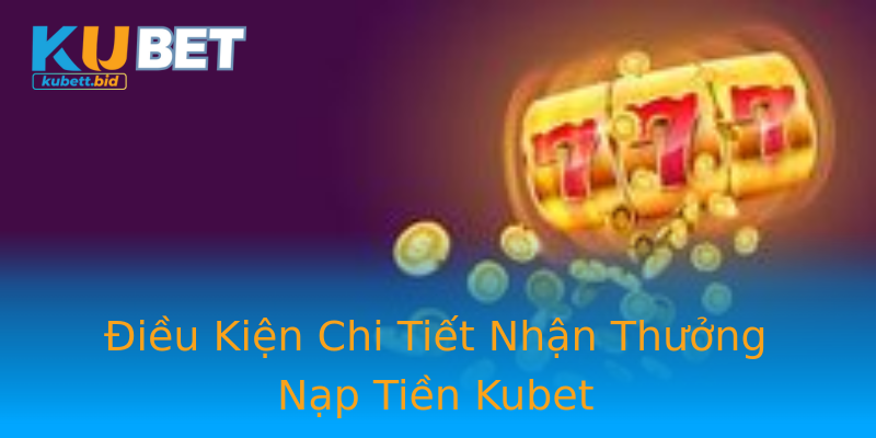 Điều Kiện Chi Tiết Nhận Thưởng Nạp Tiền Kubet Điều Kiện Chi Tiết Nhận Thưởng Nạp Tiền Kubet