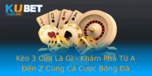 Keo 3 Cua La Gi Kham Pha Tu A En Z Cung Ca Cuoc Bong A