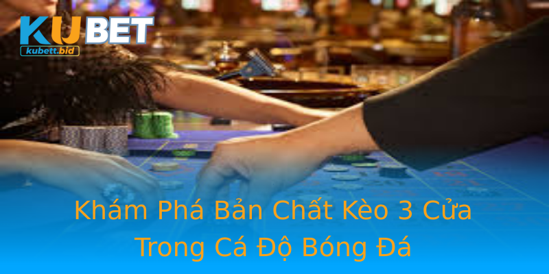 Khám Phá Bản Chất Kèo 3 Cửa Trong Cá Độ Bóng Đá Khám Phá Bản Chất Kèo 3 Cửa Trong Cá Độ Bóng Đá