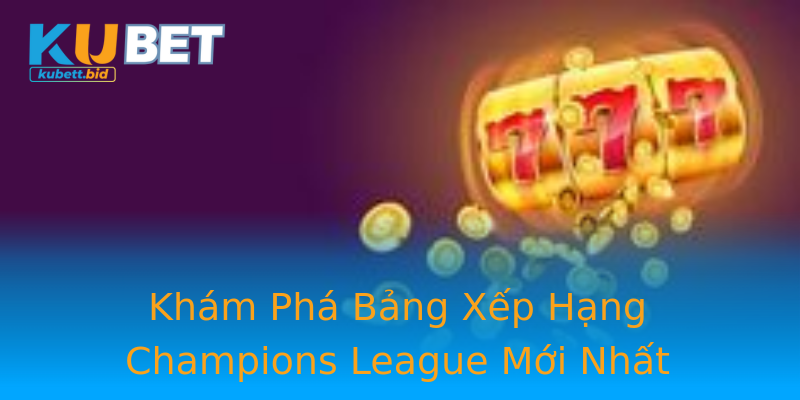Khám Phá Bảng Xếp Hạng Champions League Mới Nhất Khám Phá Bảng Xếp Hạng Champions League Mới Nhất
