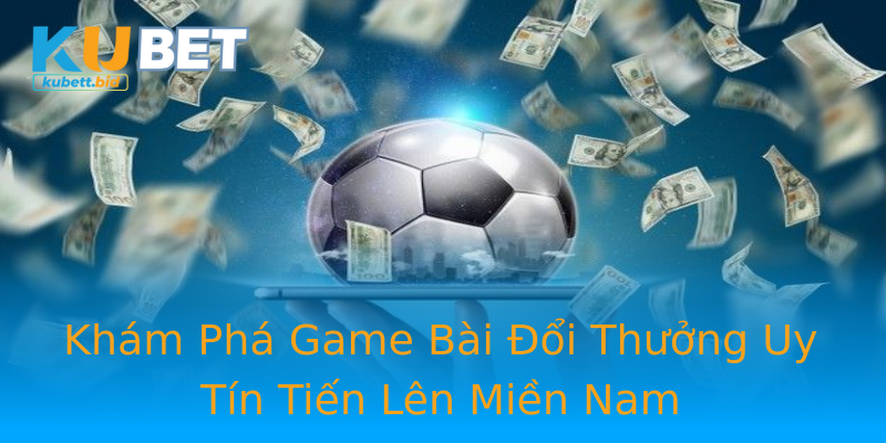 Khám Phá Game Bài Đổi Thưởng Uy Tín Tiến Lên Miền Nam Khám Phá Game Bài Đổi Thưởng Uy Tín Tiến Lên Miền Nam