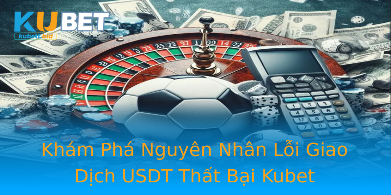 Khám Phá Nguyên Nhân Lỗi Giao Dịch USDT Thất Bại Kubet Khám Phá Nguyên Nhân Lỗi Giao Dịch USDT Thất Bại Kubet