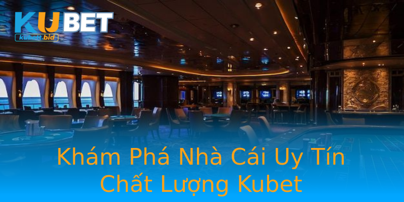 Khám Phá Nhà Cái Uy Tín Chất Lượng Kubet