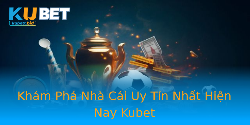 Khám Phá Nhà Cái Uy Tín Nhất Hiện Nay Kubet Khám Phá Nhà Cái Uy Tín Nhất Hiện Nay Kubet