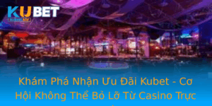 Kham Pha Nhan Uu Ai Kubet Co Hoi Khong The Bo Lo Tu Casino Truc Tuyen
