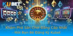 Kham Pha San Choi Ang Cap Nhat Moi Ban Be Ang Ky Kubet