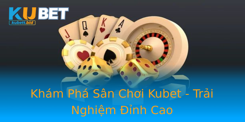 Khám Phá Sân Chơi Kubet - Trải Nghiệm Đỉnh Cao Khám Phá Sân Chơi Kubet - Trải Nghiệm Đỉnh Cao