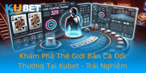 Kham Pha The Gioi Ban Ca Oi Thuong Tai Kubet Trai Nghiem Tuyet Voi Cho On Ban