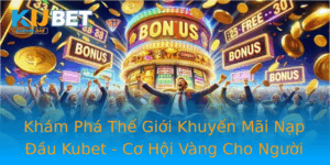 Kham Pha The Gioi Khuyen Mai Nap Au Kubet Co Hoi Vang Cho Nguoi Choi