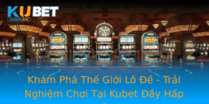 Kham Pha The Gioi Lo E Trai Nghiem Choi Tai Kubet Ay Hap Dan
