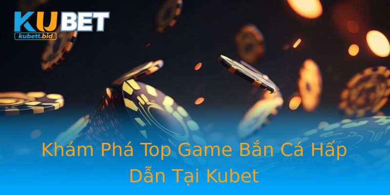 Khám Phá Top Game Bắn Cá Hấp Dẫn Tại Kubet Khám Phá Top Game Bắn Cá Hấp Dẫn Tại Kubet