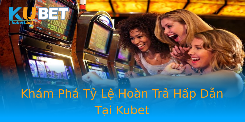 Khám Phá Tỷ Lệ Hoàn Trả Hấp Dẫn Tại Kubet Khám Phá Tỷ Lệ Hoàn Trả Hấp Dẫn Tại Kubet