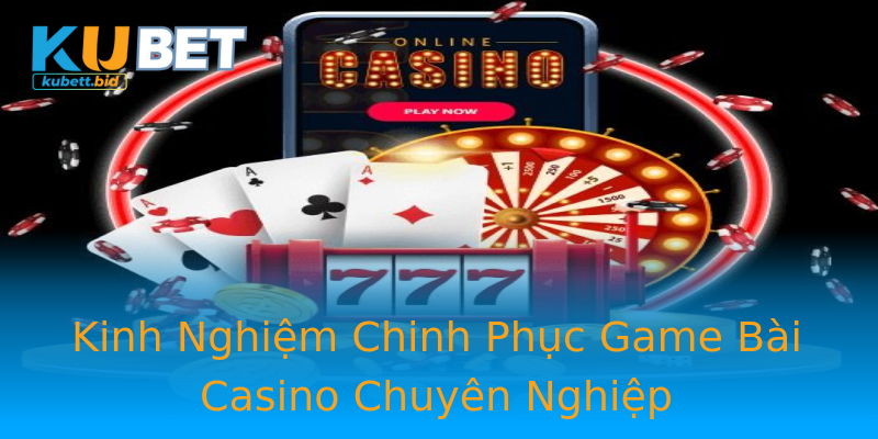 Kinh Nghiệm Chinh Phục Game Bài Casino Chuyên Nghiệp Kinh Nghiệm Chinh Phục Game Bài Casino Chuyên Nghiệp