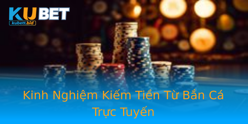 Kinh Nghiệm Kiếm Tiền Từ Bắn Cá Trực Tuyến Kinh Nghiệm Kiếm Tiền Từ Bắn Cá Trực Tuyến