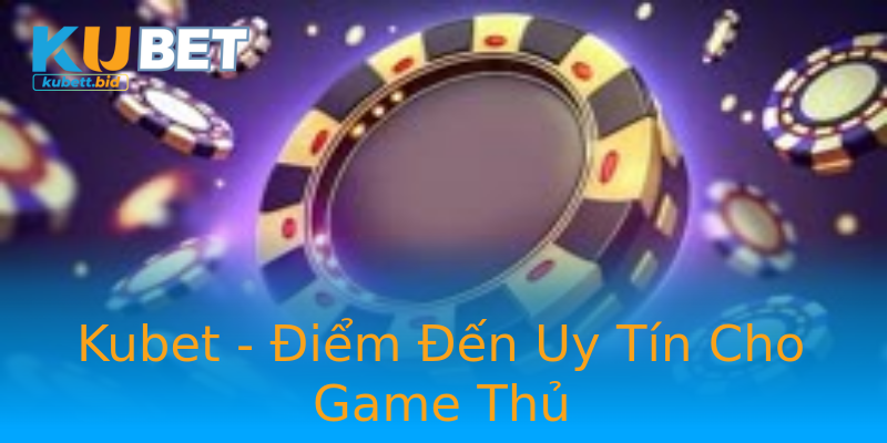Kubet - Điểm Đến Uy Tín Cho Game Thủ Kubet - Điểm Đến Uy Tín Cho Game Thủ