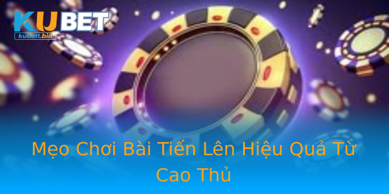Mẹo Chơi Bài Tiến Lên Hiệu Quả Từ Cao Thủ Mẹo Chơi Bài Tiến Lên Hiệu Quả Từ Cao Thủ