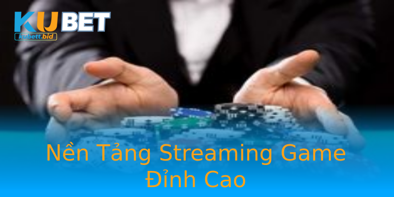 Nền Tảng Streaming Game Đỉnh Cao Nền Tảng Streaming Game Đỉnh Cao
