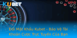 Oi Mat Khau Kubet Bao Ve Tai Khoan Cuoc Truc Tuyen Cua Ban