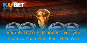 Rut Tien Usdt Bi Loi Kubet Nguyen Nhan Va Cach Khac Phuc Hieu Qua