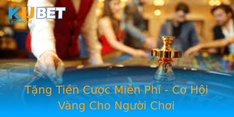 Tặng Tiền Cược Miễn Phí - Cơ Hội Vàng Cho Người Chơi Tặng Tiền Cược Miễn Phí - Cơ Hội Vàng Cho Người Chơi