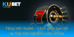 Tang Tien Kubet Cach Giup Ban Toi Uu Hoa Trai Nghiem Cuoc Online