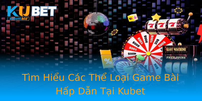 Tìm Hiểu Các Thể Loại Game Bài Hấp Dẫn Tại Kubet Tìm Hiểu Các Thể Loại Game Bài Hấp Dẫn Tại Kubet