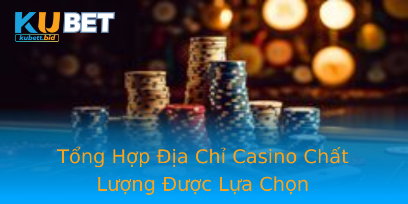 Tổng Hợp Địa Chỉ Casino Chất Lượng Được Lựa Chọn Tổng Hợp Địa Chỉ Casino Chất Lượng Được Lựa Chọn