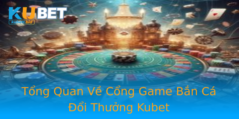 Tổng Quan Về Cổng Game Bắn Cá Đổi Thưởng Kubet Tổng Quan Về Cổng Game Bắn Cá Đổi Thưởng Kubet