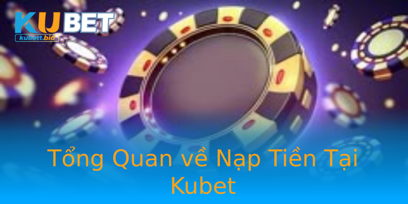 Tổng Quan về Nạp Tiền Tại Kubet Tổng Quan về Nạp Tiền Tại Kubet