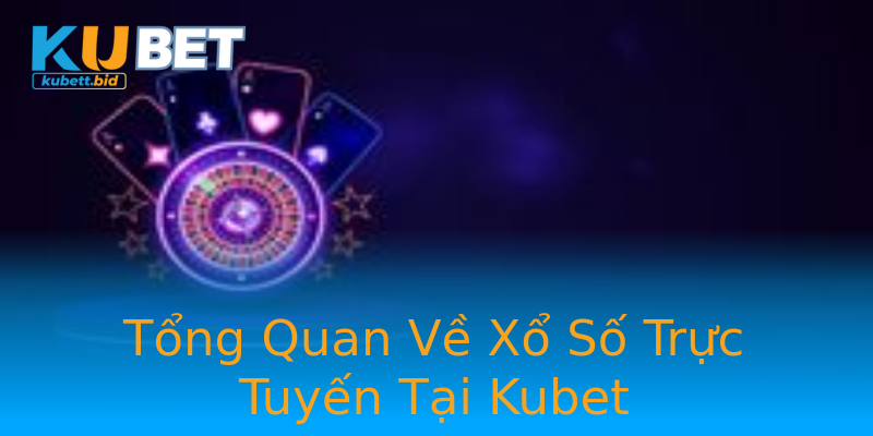Tổng Quan Về Xổ Số Trực Tuyến Tại Kubet Tổng Quan Về Xổ Số Trực Tuyến Tại Kubet