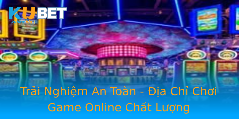 Trải Nghiệm An Toàn - Địa Chỉ Chơi Game Online Chất Lượng Trải Nghiệm An Toàn - Địa Chỉ Chơi Game Online Chất Lượng