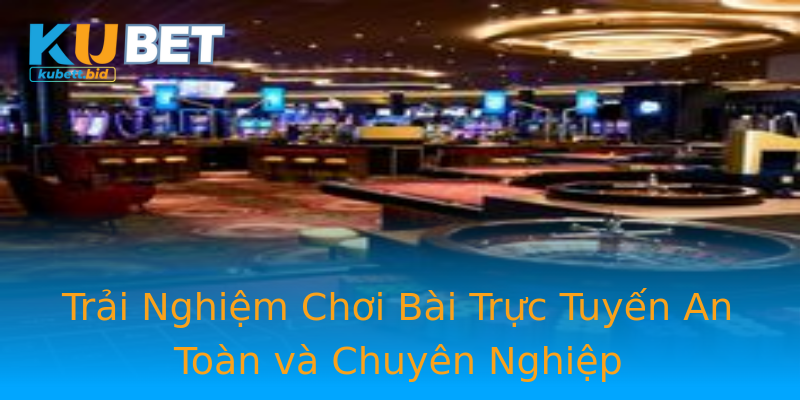 Trải Nghiệm Chơi Bài Trực Tuyến An Toàn và Chuyên Nghiệp Trải Nghiệm Chơi Bài Trực Tuyến An Toàn và Chuyên Nghiệp