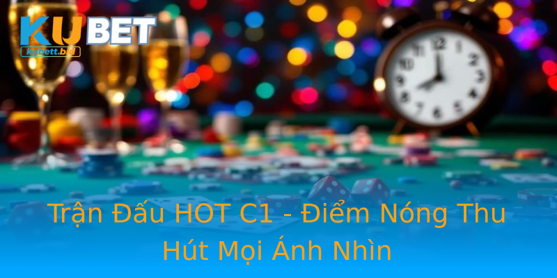 Trận Đấu HOT C1 - Điểm Nóng Thu Hút Mọi Ánh Nhìn Trận Đấu HOT C1 - Điểm Nóng Thu Hút Mọi Ánh Nhìn